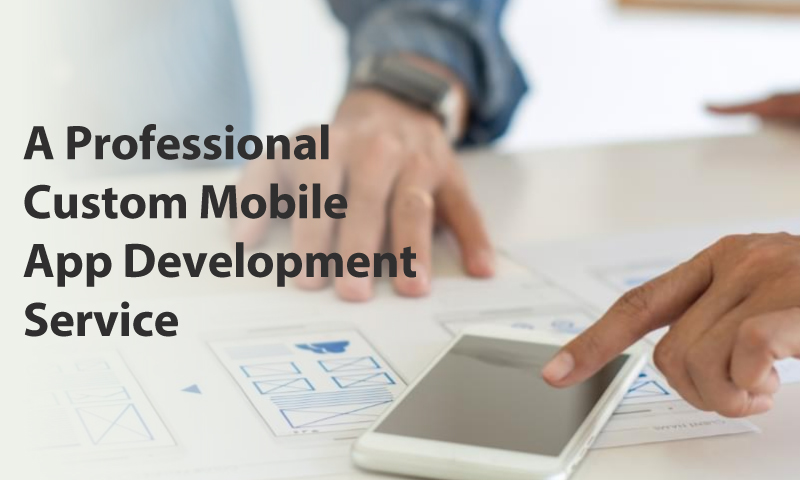 What Should You Look For In A Professional Custom Mobile App Development Service